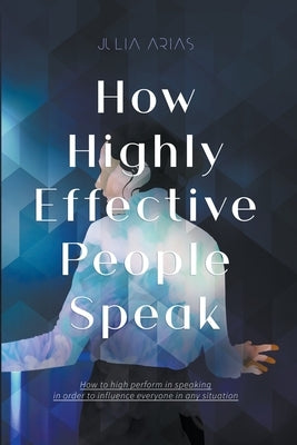 How Highly Effective People Speak by Arias, Julia
