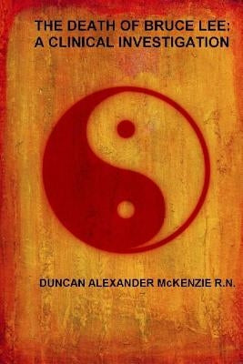 The Death of Bruce Lee: A Clinical Investigation by McKenzie, Duncan Alexander