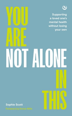 You Are Not Alone in This: Supporting a Loved One's Mental Health Without Losing Your Own by Scott, Sophie