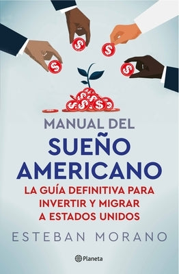 Manual del Sueño Americano: La Guía Definitiva Para Invertir E Inmigrar a Estados Unidos / The American Dream Manual by Morano, Esteban