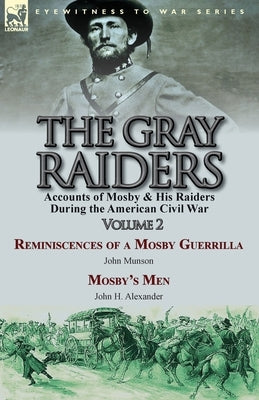 The Gray Raiders-Volume 2: Accounts of Mosby & His Raiders During the American Civil War-Reminiscences of a Mosby Guerrilla by John Munson & Mosb by Munson, John