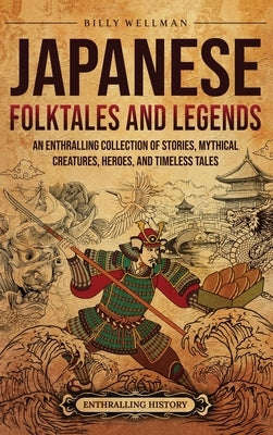 Japanese Folktales and Legends: An Enthralling Collection of Stories, Mythical Creatures, Heroes, and Timeless Tales by Wellman, Billy