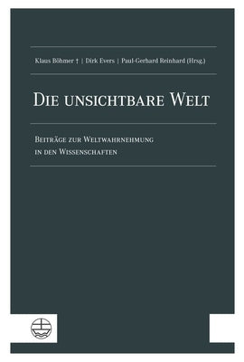 Die Unsichtbare Welt: Beitrage Zur Weltwahrnehmung in Den Wissenschaften by Bohmer, Klaus