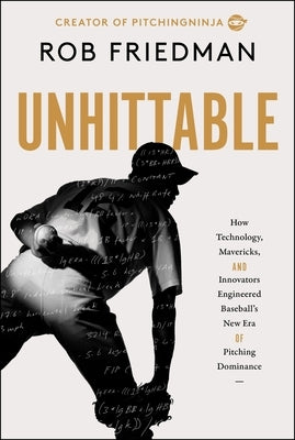 Unhittable: How Technology, Mavericks, and Innovators Engineered Baseball's New Era of Pitching Dominance by Friedman, Rob