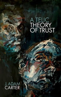 A Telic Theory of Trust by Carter, J. Adam