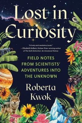 Lost in Curiosity: Field Notes from Scientists' Adventures Into the Unknown by Kwok, Roberta