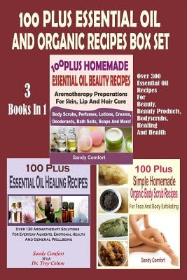 100 Plus Essential Oil And Organic Recipes Box Set: Over 300 Essential Oil Recipes For Beauty, Beauty Products, Bodyscrubs, Healing And Health (3 Book by Comfort, Sandy