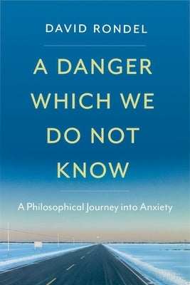 A Danger Which We Do Not Know: A Philosophical Journey Into Anxiety by Rondel, David