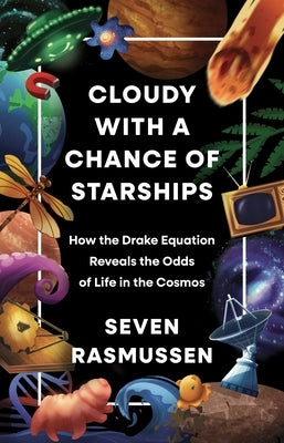 Cloudy with a Chance of Starships: How the Drake Equation Reveals the Odds of Life in the Cosmos by Rasmussen, Seven