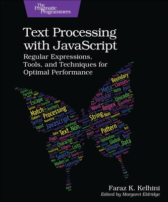 Text Processing with JavaScript: Regular Expressions, Tools, and Techniques for Optimal Performance by Kelhini, Faraz K.