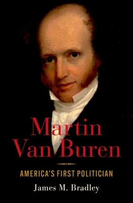 Martin Van Buren: America's First Politician by Bradley, James M.