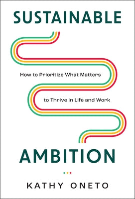 Sustainable Ambition: How to Prioritize What Matters to Thrive in Life and Work by Oneto, Kathy