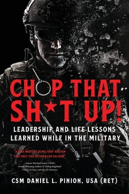 Chop that Sh*t Up!: Leadership and Life Lessons Learned While in the Military by Pinion, Csm Daniel L.