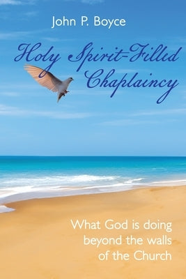 Holy Spirit-Filled Chaplaincy: What God is Doing Beyond the Walls of the Church by Boyce, John P.