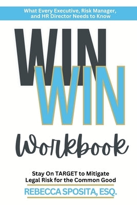 Win Win Workbook: Stay On Target To Mitigate Legal Risk For The Common Good by Sposita, Rebecca