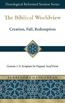 The Biblical Worldview: Genesis 1-3: Scripture in Organic Seed Form by Gangadean, Surrendra