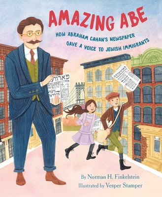 Amazing Abe: How Abraham Cahan's Newspaper Gave a Voice to Jewish Immigrants by Finkelstein, Norman H.