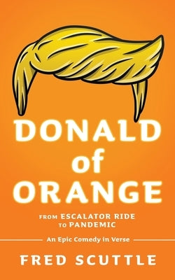 Donald of Orange: From Escalator Ride to Pandemic - An Epic Comedy in Verse by Scuttle, Fred