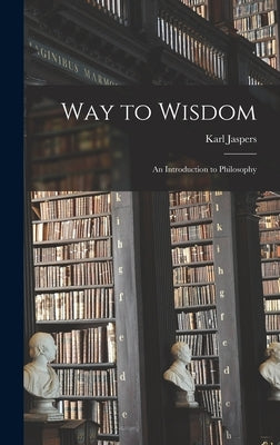 Way to Wisdom: an Introduction to Philosophy by Jaspers, Karl 1883-1969