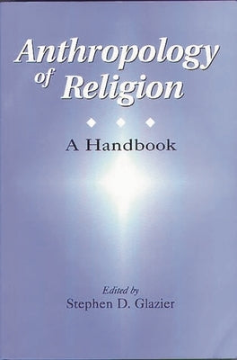 Anthropology of Religion: A Handbook by Glazier, Stephen