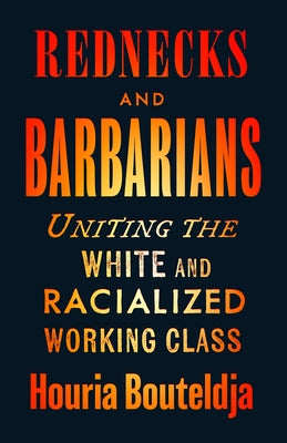 Rednecks and Barbarians: Uniting the White and Racialized Working Class by Bouteldja, Houria