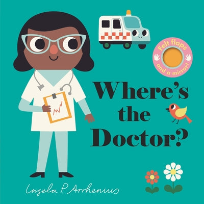 Where's the Doctor?: (An Interactive, Sensory Lift-The-Flap Book with Felt Flaps and a Mirror for Babies & Toddlers - Includes a Nurse, Paramedic, & O by Arrhenius, Ingela P.