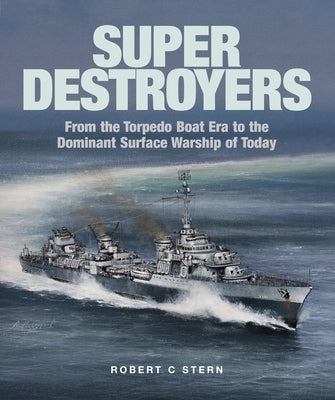 Super Destroyers: From the Torpedo Boat Era to the Dominant Surface Warship of Today by Stern, Robert C.