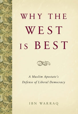 Why the West Is Best: A Muslim Apostate's Defense of Liberal Democracy by Warraq, Ibn