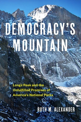 Democracy's Mountain: Longs Peak and the Unfullfilled Promises of America's National Parks by Alexander, Ruth M.