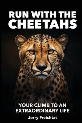 Run with the Cheetahs: Your Climb To An Extraordinary Life by Freishtat, Jerry