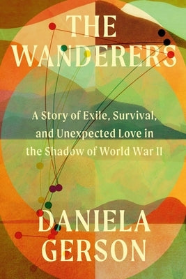 The Wanderers: A Story of Exile, Survival, and Unexpected Love in the Shadow of World War II by Gerson, Daniela