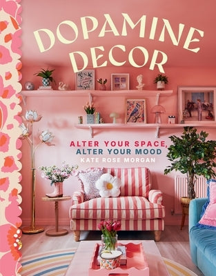 Dopamine Decor: Alter Your Space, Alter Your Mood by Morgan, Kate Rose