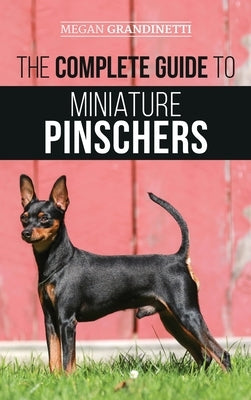 The Complete Guide to Miniature Pinschers: Training, Feeding, Socializing, Caring for and Loving Your New Min Pin Puppy by Grandinetti, Megan