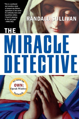 The Miracle Detective: An Investigative Reporter Sets Out to Examine How the Catholic Church Investigates Holy Visions and Discovers His Own by Sullivan, Randall