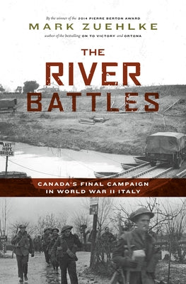 The River Battles: Canada's Final Campaign in World War II Italy by Zuehlke, Mark