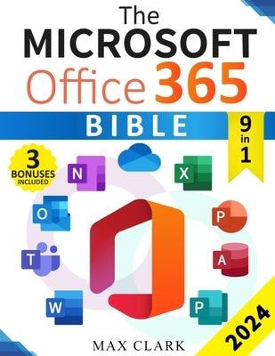 The Microsoft Office 365 Bible: The Complete and Easy-To-Follow Guide to Master the 9 Most In-Demand Microsoft Programs - Secret Tips & Shortcuts to S by Clark, Max
