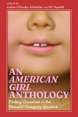 An American Girl Anthology: Finding Ourselves in the Pleasant Company Universe by Orlovsky-Schnitzler, Justine