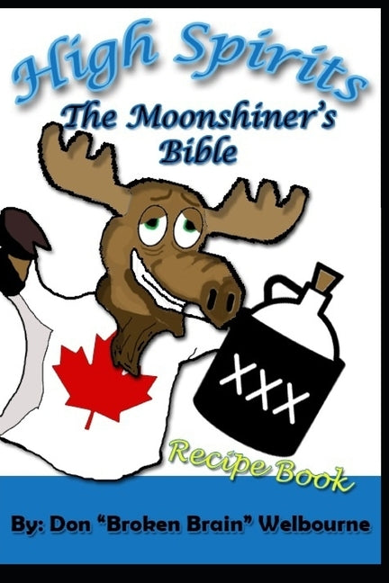 High Spirits: The Moonshiner's recipe Bible by Welbourne, Don "broken Brain"