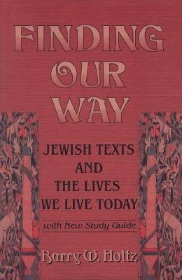 Finding Our Way: Jewish Texts and the Lives We Lead Today by Holtz, Barry W.