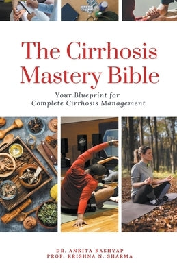 The Cirrhosis Mastery Bible: Your Blueprint for Complete Cirrhosis Management by Kashyap, Ankita