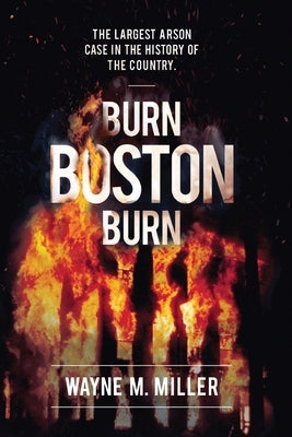 Burn Boston Burn: The Largest Arson Case in the History of the Country by Miller, Wayne M.