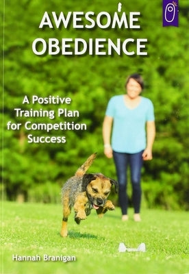 Awesome Obedience: A Positive Training Plan for Competition Success by Branigan, Hannah