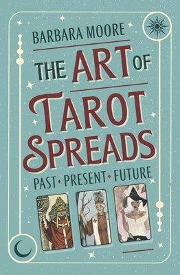 The Art of Tarot Spreads: Past Present Future by Moore, Barbara