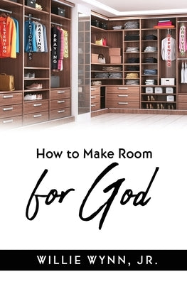 How to Make Room for God by Wynn, Willie, Jr.