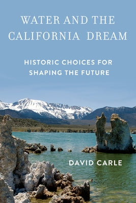 Water and the California Dream: Historic Choices for Shaping the Future by Carle, David