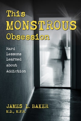 This Monstrous Obsession: Hard Lessons Learned about Addiction by Baker, James L.
