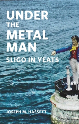 Under the Metal Man: Sligo in Yeats by Hassett, Joseph M.