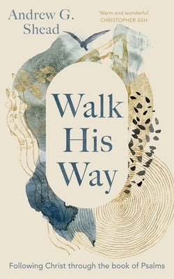 Walk His Way: Following Christ Through the Book of Psalms by Shead, Andrew G.