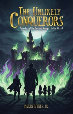 The Unlikely Conquerors: Protectors of the Pure and Avengers to the Wicked by Mynes, Barry