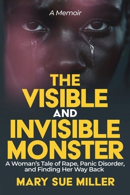 The Invisible and Visible Monster: A Woman's Tale of Rape, Panic Disorder, and Finding Her Way Back by Miller, Mary Sue